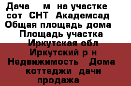 Дача 50 м² на участке 9.7 сот. СНТ “Академсад“ › Общая площадь дома ­ 50 › Площадь участка ­ 10 - Иркутская обл., Иркутский р-н Недвижимость » Дома, коттеджи, дачи продажа   
